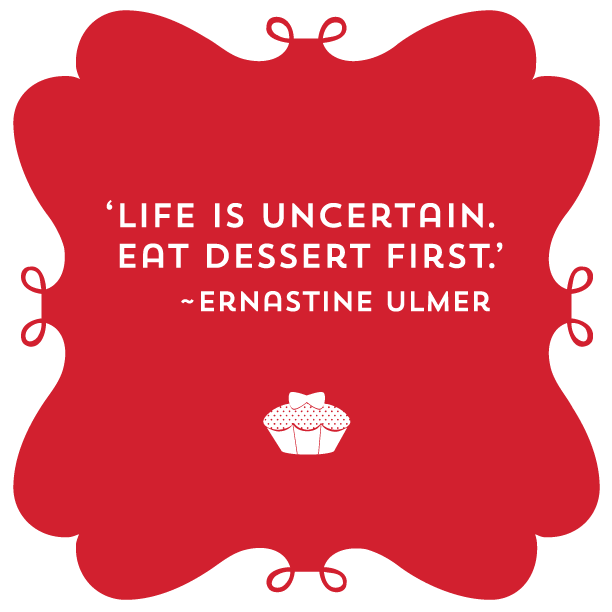 life-is-uncertain-eat-dessert-first